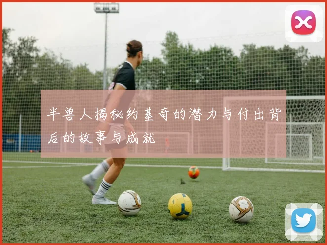 半兽人揭秘约基奇的潜力与付出背后的故事与成就