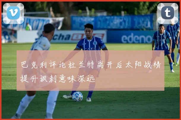 巴克利评论杜兰特离开后太阳战绩提升讽刺意味深远