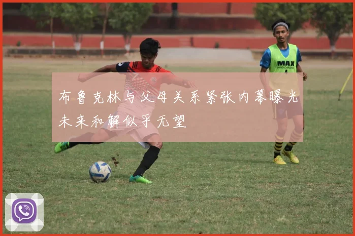 布鲁克林与父母关系紧张内幕曝光未来和解似乎无望