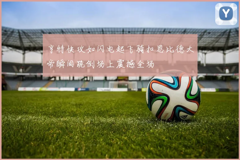 亨特快攻如闪电起飞骑扣恩比德大帝瞬间跪倒场上震撼全场