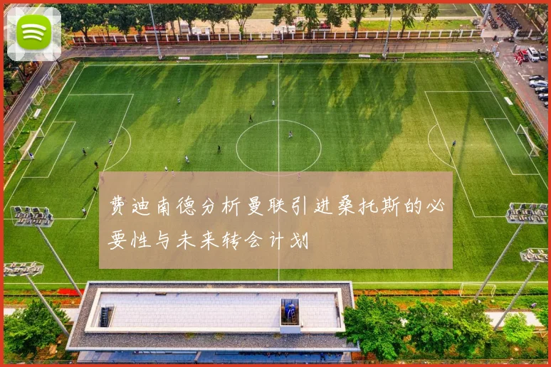费迪南德分析曼联引进桑托斯的必要性与未来转会计划