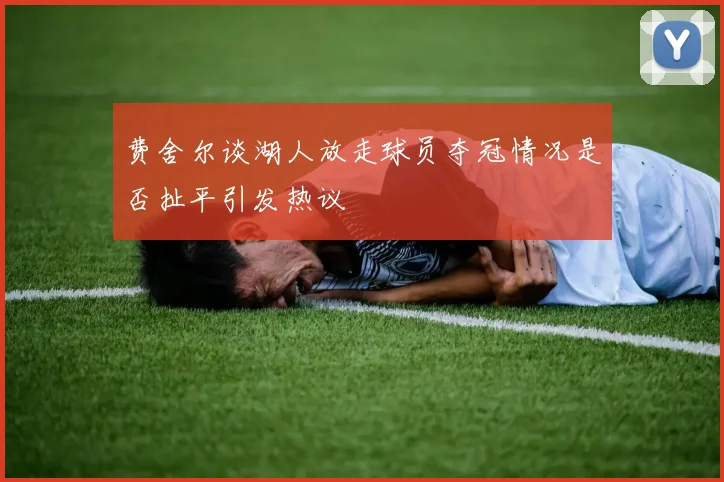 费舍尔谈湖人放走球员夺冠情况是否扯平引发热议