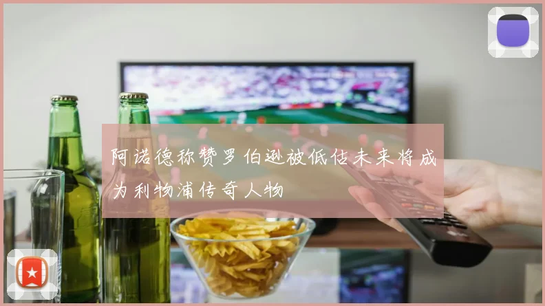 阿诺德称赞罗伯逊被低估未来将成为利物浦传奇人物