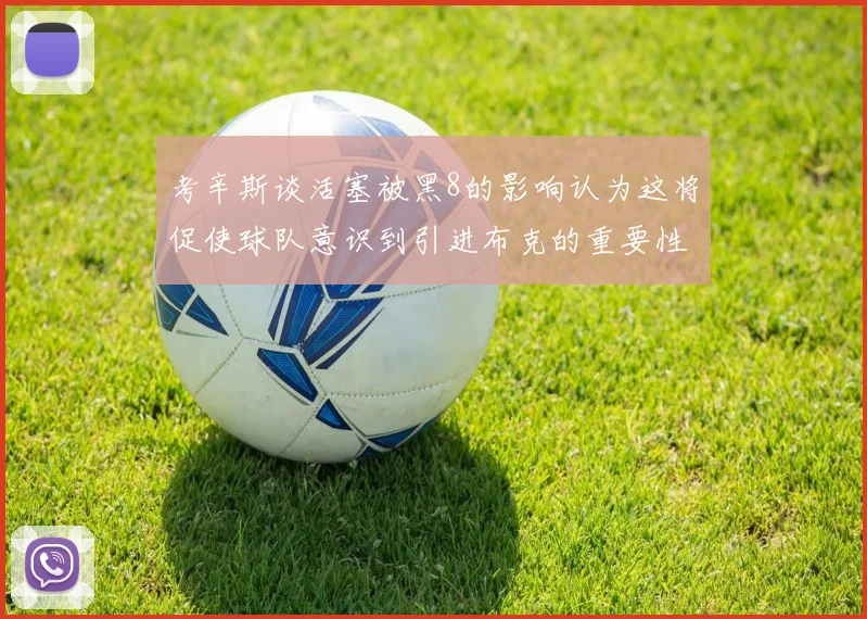 考辛斯谈活塞被黑8的影响认为这将促使球队意识到引进布克的重要性